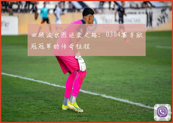 回顾波尔图逆袭之路：0304赛季欧冠冠军的传奇征程