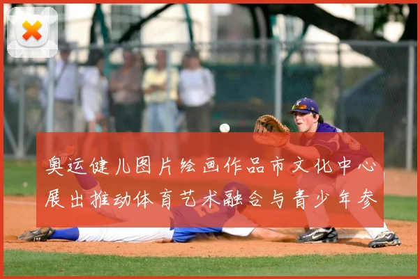 奥运健儿图片绘画作品市文化中心展出推动体育艺术融合与青少年参与