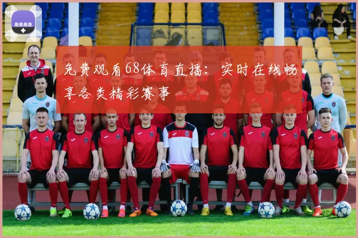 免费观看68体育直播:实时在线畅享各类精彩赛事