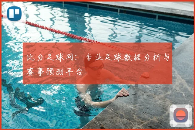 比分足球网：专业足球数据分析与赛事预测平台