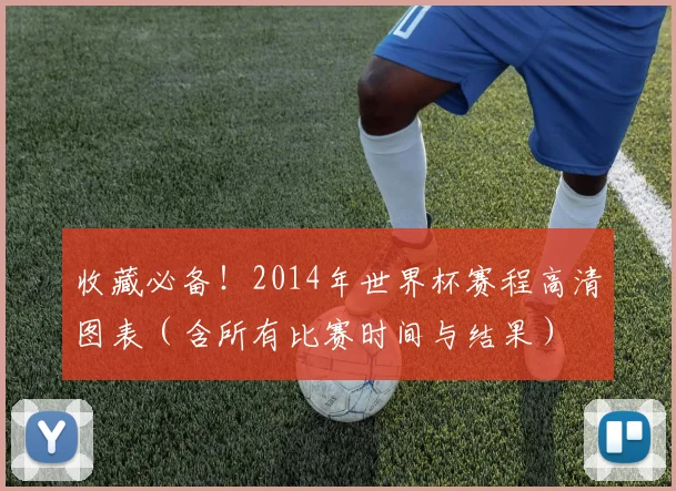 收藏必备！2014年世界杯赛程高清图表（含所有比赛时间与结果）