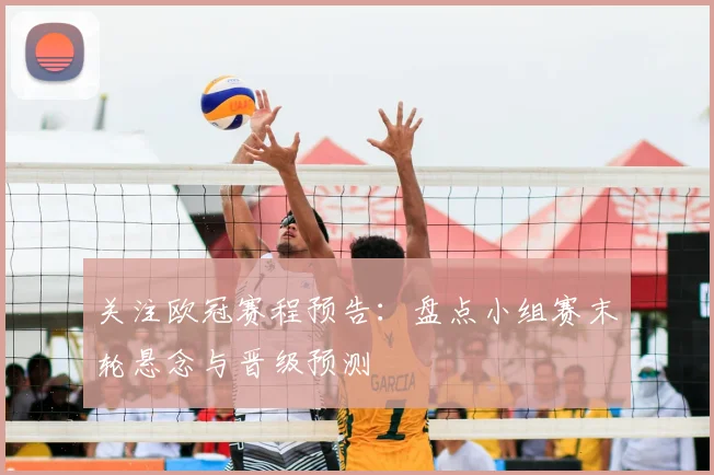 关注欧冠赛程预告：盘点小组赛末轮悬念与晋级预测