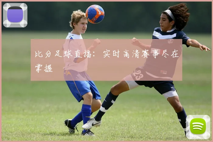 比分足球直播：实时高清赛事尽在掌握
