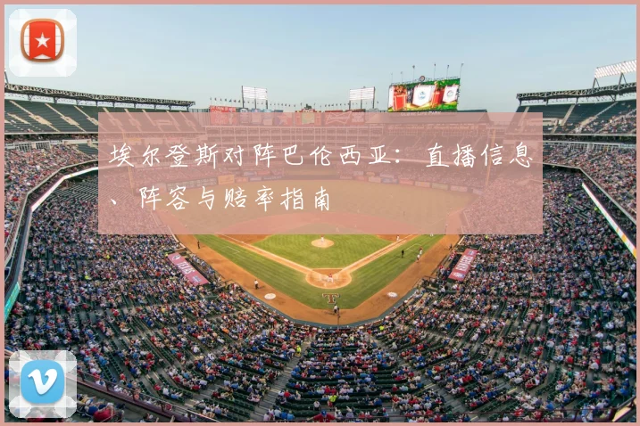 埃尔登斯对阵巴伦西亚：直播信息、阵容与赔率指南