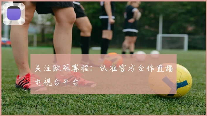关注欧冠赛程：认准官方合作直播电视台平台