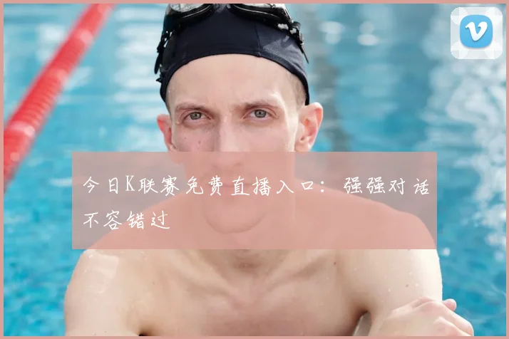 今日K联赛免费直播入口:强强对话不容错过