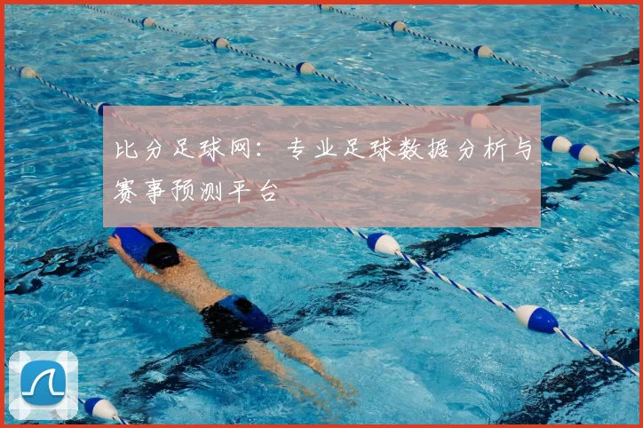 比分足球网：专业足球数据分析与赛事预测平台
