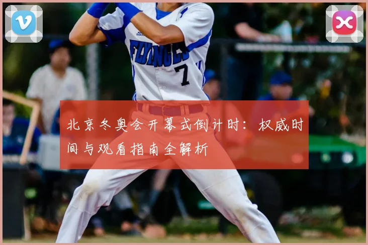 北京冬奥会开幕式倒计时：权威时间与观看指南全解析