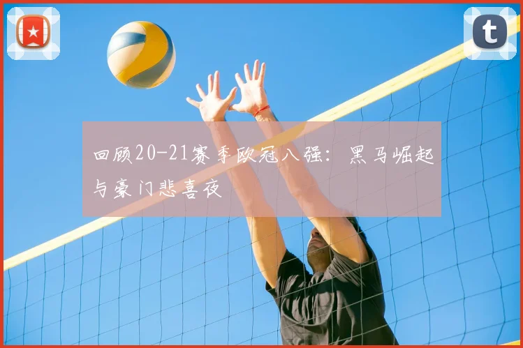 回顾20-21赛季欧冠八强：黑马崛起与豪门悲喜夜