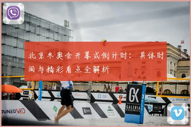 北京冬奥会开幕式倒计时：具体时间与精彩看点全解析