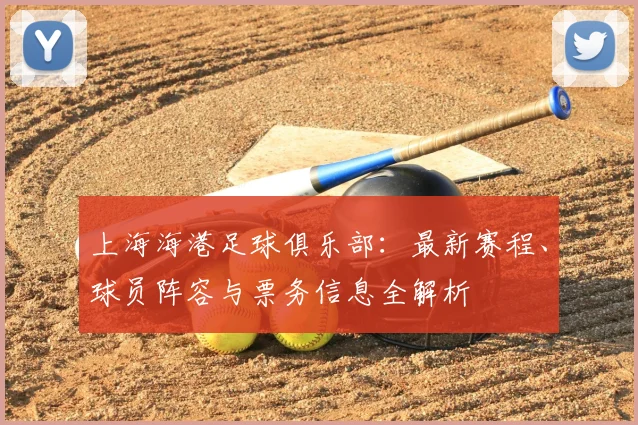上海海港足球俱乐部：最新赛程、球员阵容与票务信息全解析
