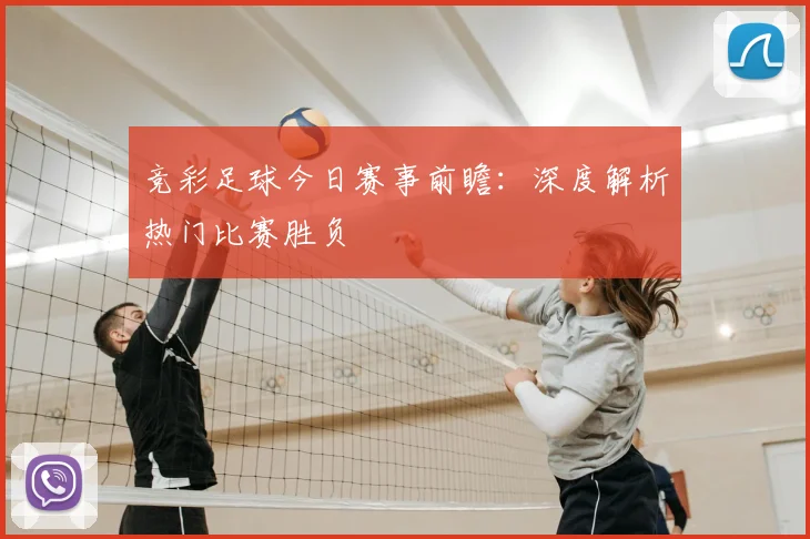 竞彩足球今日赛事前瞻：深度解析热门比赛胜负