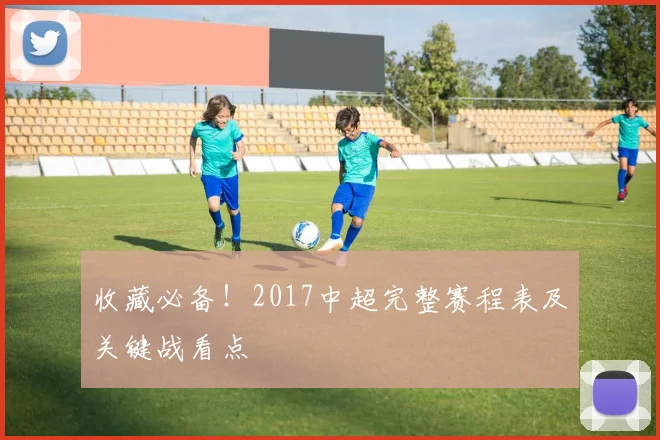 收藏必备！2017中超完整赛程表及关键战看点