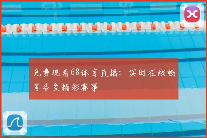 免费观看68体育直播：实时在线畅享各类精彩赛事