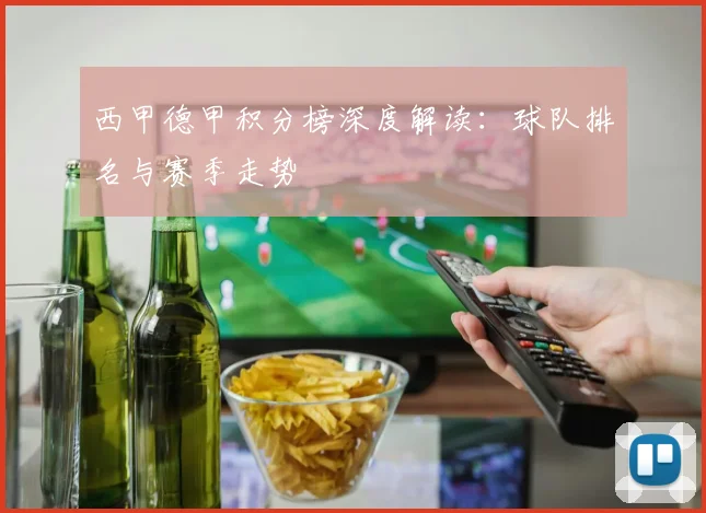 西甲德甲积分榜深度解读:球队排名与赛季走势