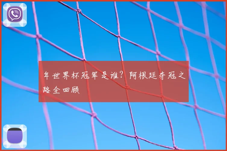 年世界杯冠军是谁?阿根廷夺冠之路全回顾
