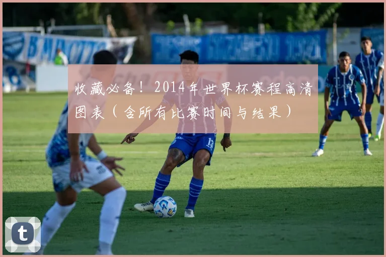 收藏必备！2014年世界杯赛程高清图表（含所有比赛时间与结果）