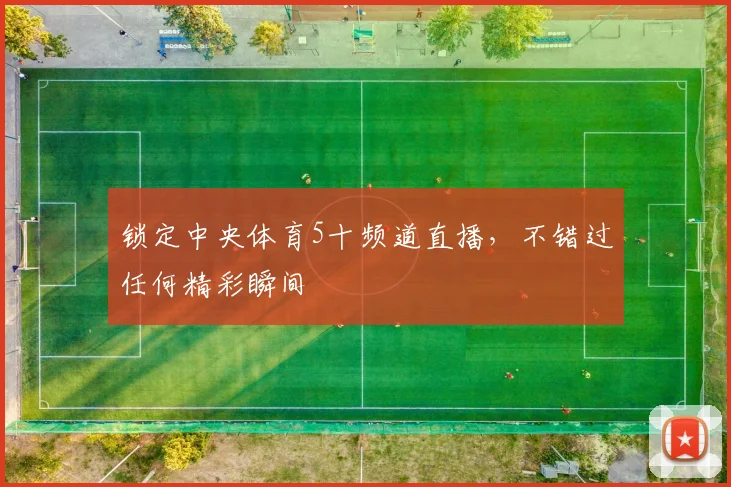 锁定中央体育5十频道直播,不错过任何精彩瞬间