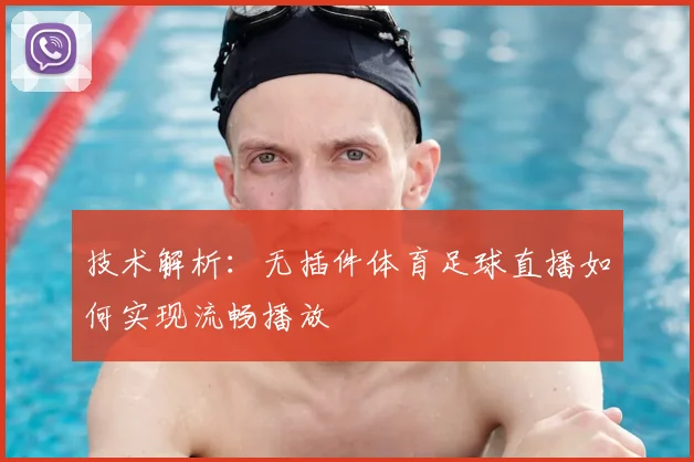 技术解析:无插件体育足球直播如何实现流畅播放
