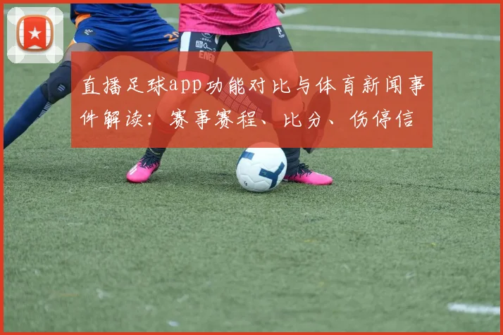 直播足球app功能对比与体育新闻事件解读：赛事赛程、比分、伤停信息获取方式