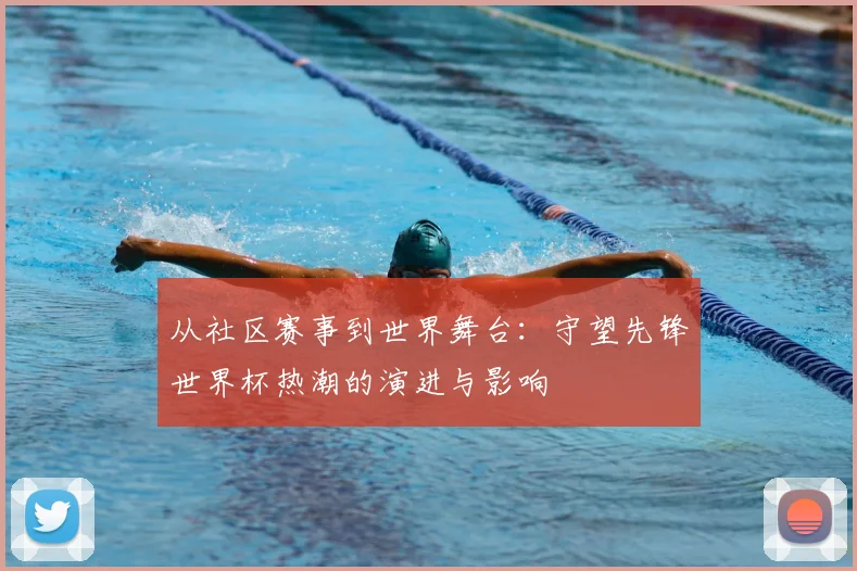 从社区赛事到世界舞台：守望先锋世界杯热潮的演进与影响