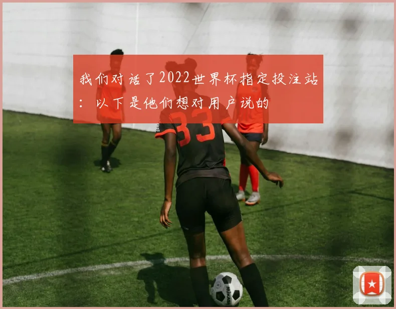 我们对话了2022世界杯指定投注站：以下是他们想对用户说的