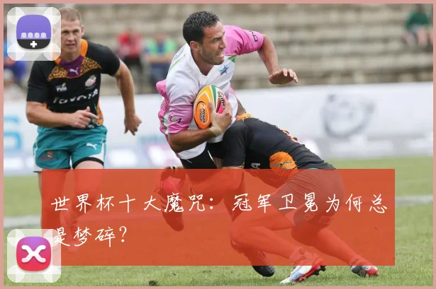 世界杯十大魔咒：冠军卫冕为何总是梦碎？