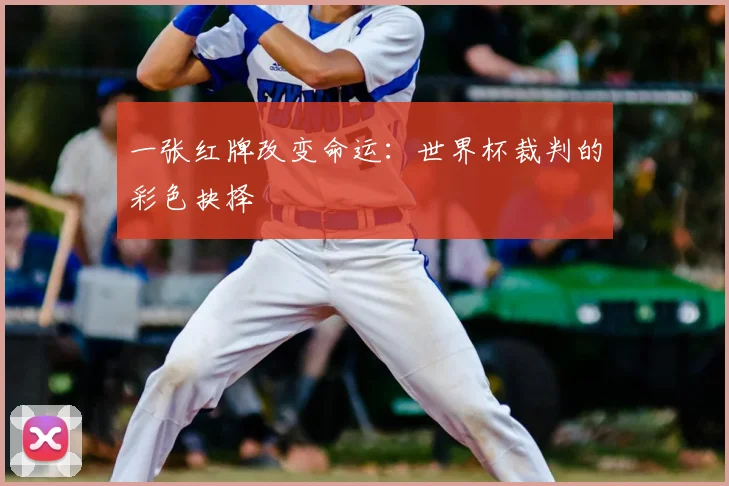 一张红牌改变命运：世界杯裁判的彩色抉择