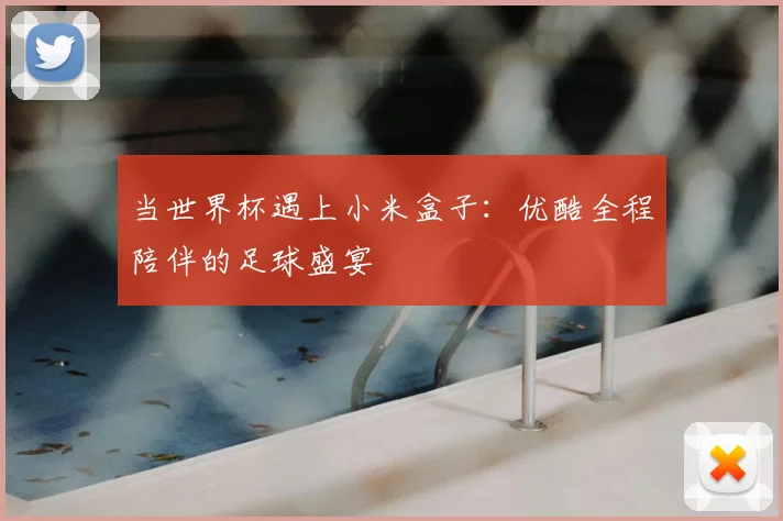 当世界杯遇上小米盒子：优酷全程陪伴的足球盛宴
