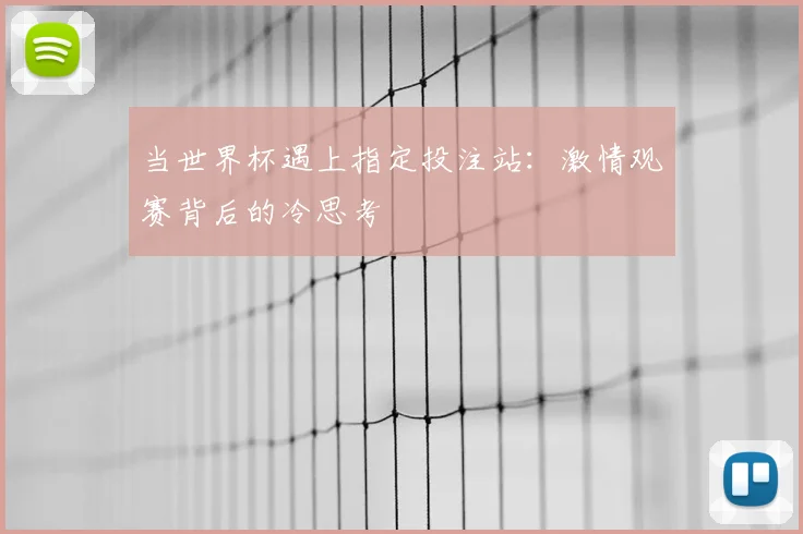 当世界杯遇上指定投注站：激情观赛背后的冷思考