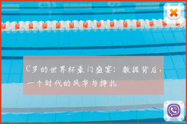 C罗的世界杯豪门盛宴：数据背后，一个时代的风华与挣扎
