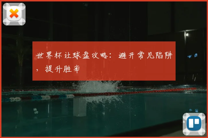 世界杯让球盘攻略:避开常见陷阱,提升胜率