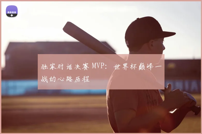 独家对话决赛 MVP:世界杯巅峰一战的心路历程