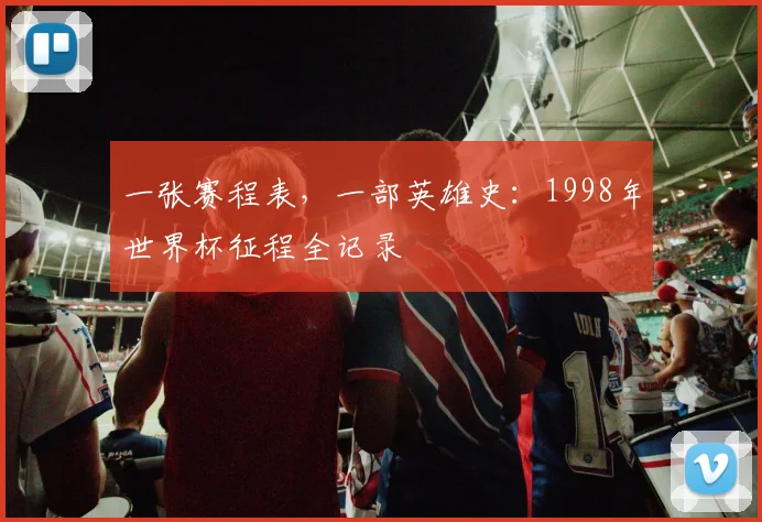 一张赛程表,一部英雄史:1998年世界杯征程全记录