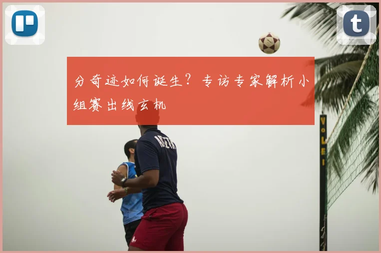 分奇迹如何诞生?专访专家解析小组赛出线玄机