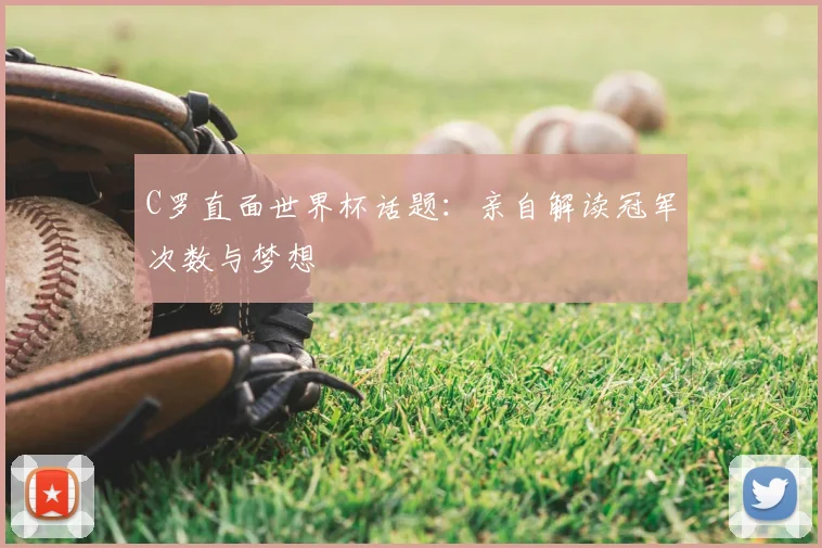 C罗直面世界杯话题：亲自解读冠军次数与梦想