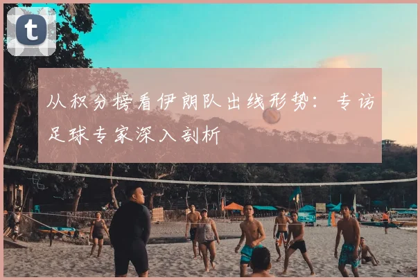 从积分榜看伊朗队出线形势：专访足球专家深入剖析