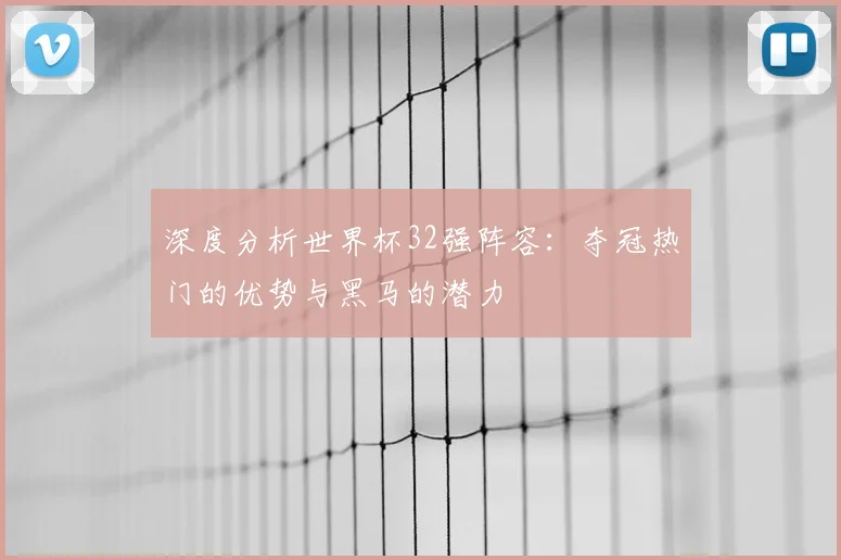 深度分析世界杯32强阵容：夺冠热门的优势与黑马的潜力