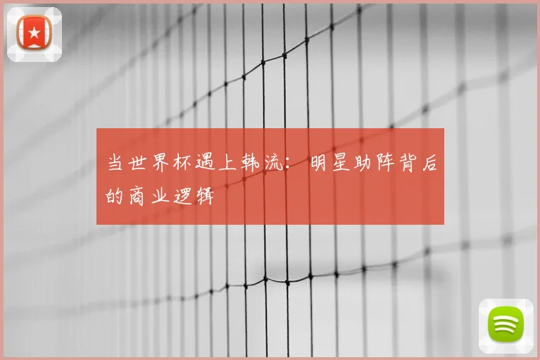 当世界杯遇上韩流：明星助阵背后的商业逻辑