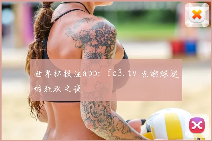 世界杯投注app：fc3.tv 点燃球迷的狂欢之夜
