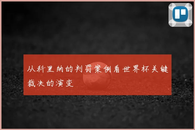 从科里纳的判罚案例看世界杯关键裁决的演变